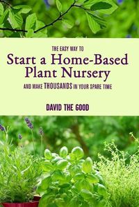 Cover image for The Easy Way to Start a Home-Based Plant Nursery and Make Thousands in Your Spare Time