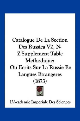 Cover image for Catalogue de La Section Des Russica V2, N-Z Supplement Table Methodique: Ou Ecrits Sur La Russie En Langues Etrangeres (1873)