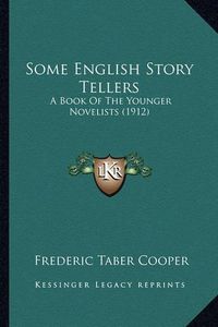 Cover image for Some English Story Tellers Some English Story Tellers: A Book of the Younger Novelists (1912) a Book of the Younger Novelists (1912)