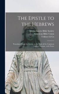 Cover image for The Epistle to the Hebrews: Translated From the Greek, on the Basis of the Common English Version; With Notes