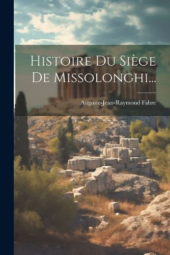 Cover image for Histoire Du Siege De Missolonghi...