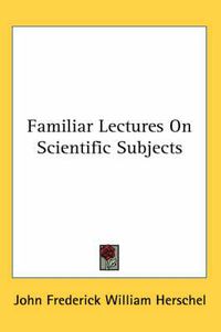 Cover image for Familiar Lectures on Scientific Subjects