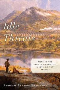 Cover image for Idle Threats: Men and the Limits of Productivity in Nineteenth Century America