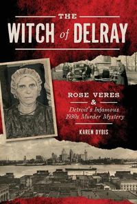 Cover image for The Witch of Delray: Rose Veres & Detroit's Infamous 1930s Murder Mystery