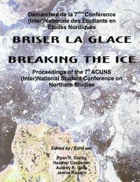 Cover image for Breaking the Ice/Briser La Glace: Proceedings of the 7th ACUNS (Inter)National Student Conference on Northern Studies