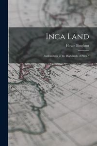 Cover image for Inca Land: Explorations in the Highlands of Peru /