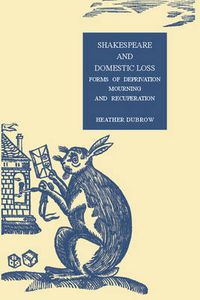 Cover image for Shakespeare and Domestic Loss: Forms of Deprivation, Mourning, and Recuperation