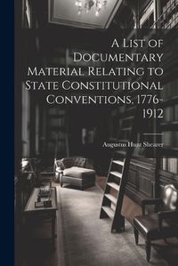 Cover image for A List of Documentary Material Relating to State Constitutional Conventions, 1776-1912