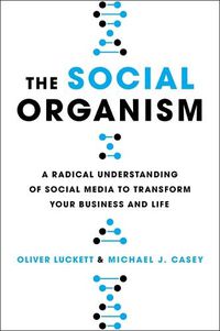 Cover image for The Social Organism: A Radical Understanding of Social Media to Transform Your Business and Life