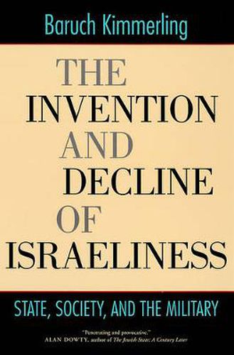 Cover image for The Invention and Decline of Israeliness: State, Society, and the Military