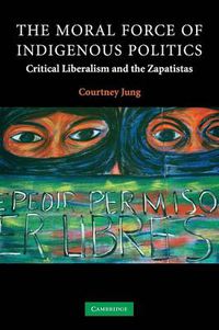 Cover image for The Moral Force of Indigenous Politics: Critical Liberalism and the Zapatistas