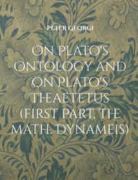 Cover image for On Plato's Ontology and on Plato's Theaetetus (first Part, the math. Dynameis)