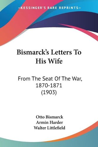 Bismarck's Letters to His Wife: From the Seat of the War, 1870-1871 (1903)