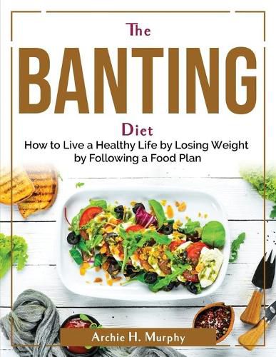 Cover image for The Banting Diet: How to Live a Healthy Life by Losing Weight by Following a Food Plan