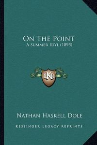 Cover image for On the Point on the Point: A Summer Idyl (1895) a Summer Idyl (1895)