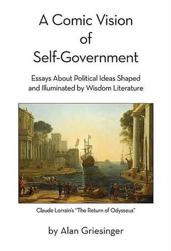 Cover image for A Comic Vision of Self-Government: Essays about Political Ideas Shaped and Illuminated by Wisdom Literature