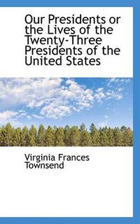 Cover image for Our Presidents or the Lives of the Twenty-Three Presidents of the United States