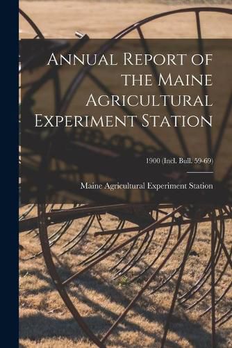 Cover image for Annual Report of the Maine Agricultural Experiment Station; 1900 (incl. Bull. 59-69)