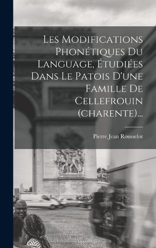 Cover image for Les Modifications Phonetiques Du Language, Etudiees Dans Le Patois D'une Famille De Cellefrouin (charente)...