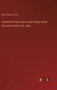 Cover image for Centennial Prize Esay on the History of the City and County of St. John