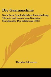 Cover image for Die Gasmaschine: Nach Ihrer Geschichtlichen Entwickelung, Theorie Und Praxis Vom Neuesten Standpunkte Der Erfahrung (1887)