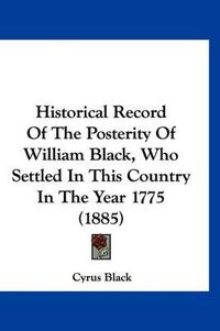 Cover image for Historical Record of the Posterity of William Black, Who Settled in This Country in the Year 1775 (1885)