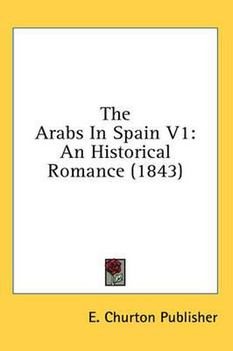 Cover image for The Arabs in Spain V1: An Historical Romance (1843)