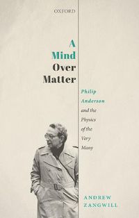 Cover image for A Mind Over Matter: Philip Anderson and the Physics of the Very Many