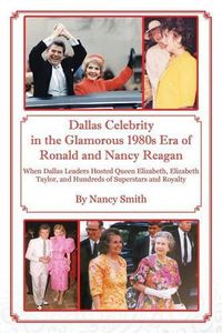 Cover image for Dallas Celebrity in the Glamorous 1980s Era of Ronald and Nancy Reagan: When Dallas Leaders Hosted Queen Elizabeth, Elizabeth Taylor, and Hundreds of Superstars and Royalty