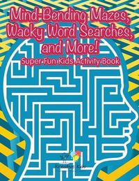 Cover image for Mind-Bending Mazes, Wacky Word Searches, and More! Super Fun Kids Activity Book