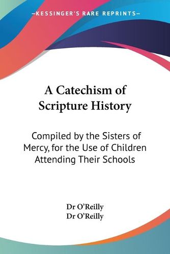 Cover image for A Catechism of Scripture History: Compiled by the Sisters of Mercy, for the Use of Children Attending Their Schools