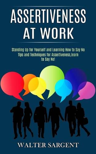 Cover image for Assertiveness at Work: Tips and Techniques for Assertiveness, learn to Say No! (Standing Up for Yourself and Learning How to Say No)