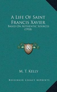 Cover image for A Life of Saint Francis Xavier: Based on Authentic Sources (1918)