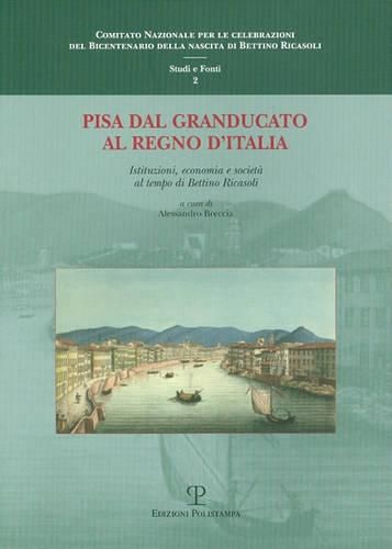 Cover image for Pisa Dal Granducato Al Regno D'Italia: Istituzioni, Economia E Societa Al Tempo Di Bettino Ricasoli. Atti del Convegno Di Studi. Pisa, 11 Dicembre 2009