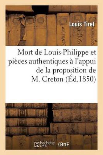 Mort de Louis-Philippe Et Pieces Authentiques A l'Appui de la Proposition de l'Honorable M. Creton: (De La Somme) Pour Le Rappel Des Princes de la Maison d'Orleans, En Qualite de Citoyens Francais