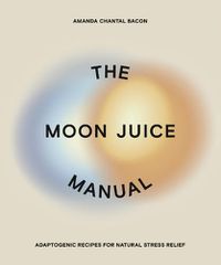 Cover image for The Moon Juice Manual: Adaptogenic Recipes for Natural Stress Relief
