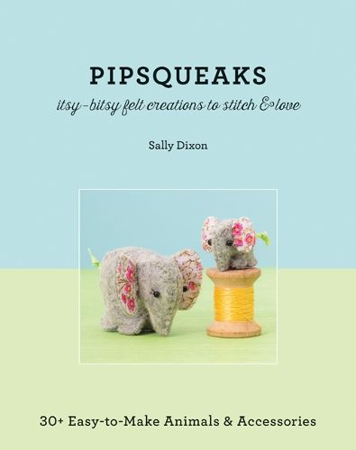 Cover image for Pipsqueaks: Itsy-Bitsy Felt Creatures to Stitch and Love