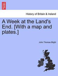 Cover image for A Week at the Land's End. [with a Map and Plates.]