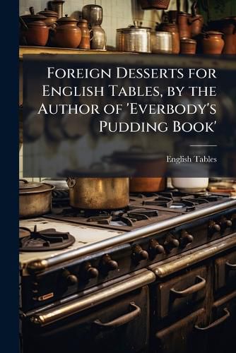Cover image for Foreign Desserts for English Tables, by the Author of 'Everbody's Pudding Book'.