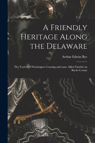 A Friendly Heritage Along the Delaware; the Taylors of Washington Crossing and Some Allied Families in Bucks County