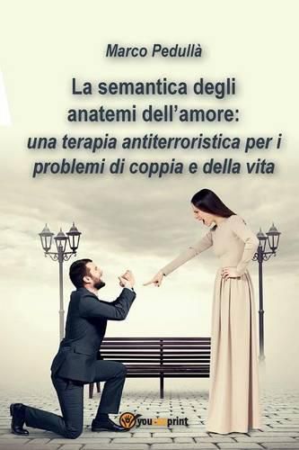 Cover image for La semantica degli anatemi dell'amore: una terapia antiterroristica per i problemi di coppia e della vita