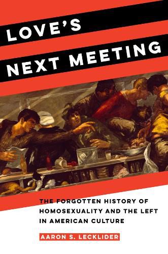 Cover image for Love's Next Meeting: The Forgotten History of Homosexuality and the Left in American Culture