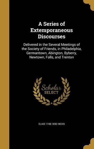 Cover image for A Series of Extemporaneous Discourses: Delivered in the Several Meetings of the Society of Friends, in Philadelphia, Germantown, Abington, Byberry, Newtown, Falls, and Trenton