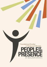 Cover image for People of His Presence: Foundational Studies in Praise and Worship