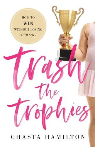 Cover image for Trash the Trophies: How to Win Without Losing Your Soul