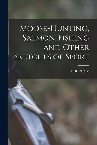 Cover image for Moose-Hunting, Salmon-Fishing and Other Sketches of Sport