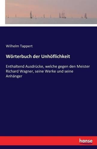 Woerterbuch der Unhoeflichkeit: Enthaltend Ausdrucke, welche gegen den Meister Richard Wagner, seine Werke und seine Anhanger