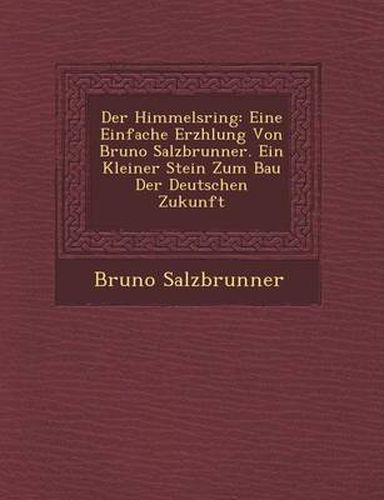 Cover image for Der Himmelsring: Eine Einfache Erz Hlung Von Bruno Salzbrunner. Ein Kleiner Stein Zum Bau Der Deutschen Zukunft