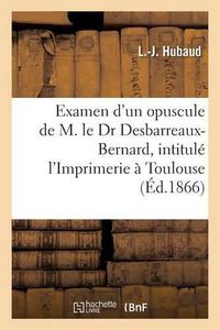 Cover image for Examen Critique d'Un Nouvel Opuscule de M. Le Dr Desbarreaux-Bernard, l'Imprimerie A Toulouse