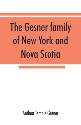 Cover image for The Gesner family of New York and Nova Scotia: together with some notes concerning the families of Bogardus, Brower, Ferdon, and Pineo